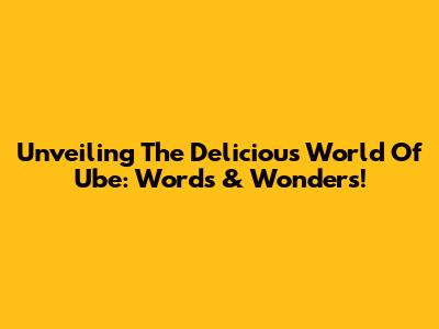 Unveiling The Delicious World Of Ube: Words & Wonders!
