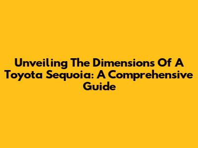 Unveiling The Dimensions Of A Toyota Sequoia: A Comprehensive Guide