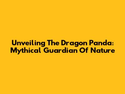 Unveiling The Dragon Panda: Mythical Guardian Of Nature