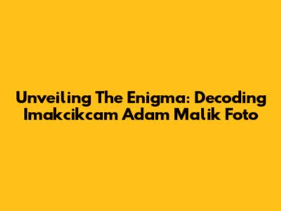 Unveiling The Enigma: Decoding 'Imakcikcam Adam Malik Foto'