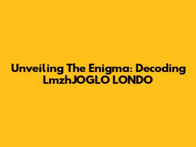 Unveiling The Enigma: Decoding LmzhJOGLO LONDO