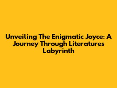 Unveiling The Enigmatic Joyce: A Journey Through Literature's Labyrinth
