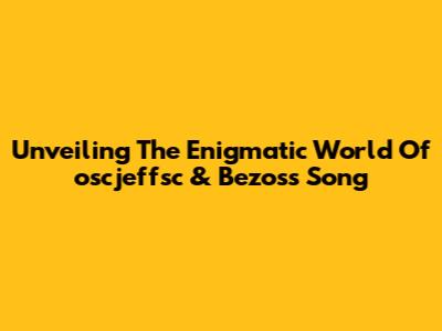 Unveiling The Enigmatic World Of 'oscjeffsc' & Bezos's Song