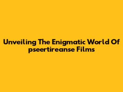 Unveiling The Enigmatic World Of 'pseertireanse' Films
