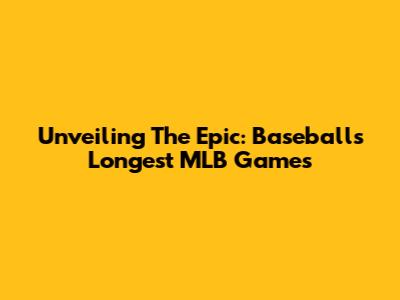 Unveiling The Epic: Baseball's Longest MLB Games