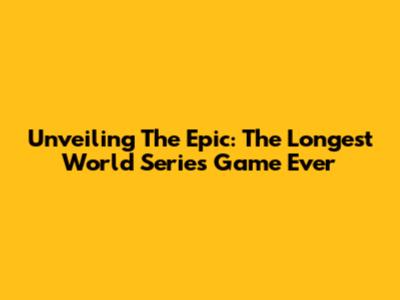 Unveiling The Epic: The Longest World Series Game Ever