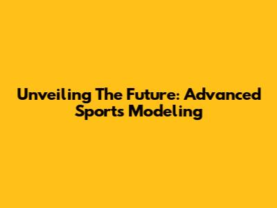 Unveiling The Future: Advanced Sports Modeling