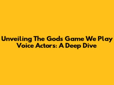 Unveiling The Gods' Game We Play Voice Actors: A Deep Dive