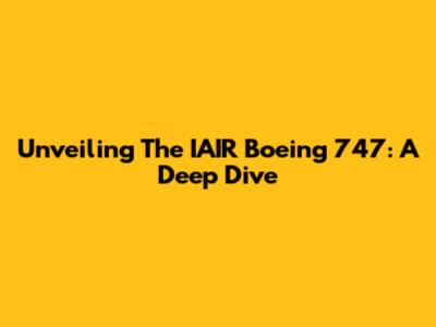 Unveiling The IAIR Boeing 747: A Deep Dive