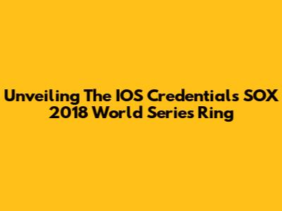 Unveiling The IOS Credentials SOX 2018 World Series Ring