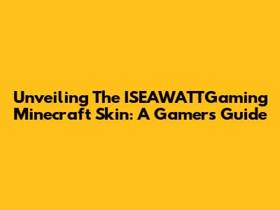 Unveiling The ISEAWATTGaming Minecraft Skin: A Gamer's Guide