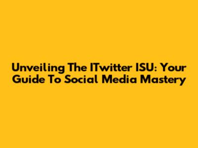 Unveiling The ITwitter ISU: Your Guide To Social Media Mastery