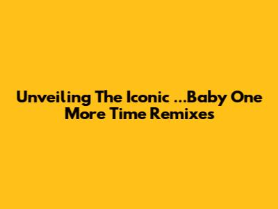 Unveiling The Iconic '...Baby One More Time' Remixes