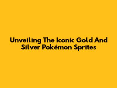 Unveiling The Iconic Gold And Silver Pokémon Sprites