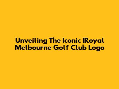 Unveiling The Iconic IRoyal Melbourne Golf Club Logo