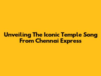 Unveiling The Iconic Temple Song From Chennai Express