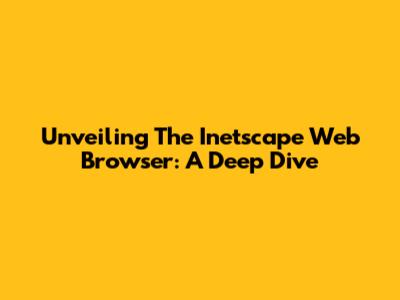 Unveiling The Inetscape Web Browser: A Deep Dive