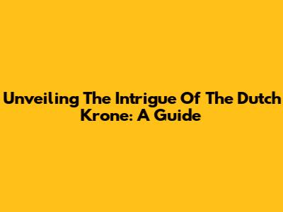 Unveiling The Intrigue Of The Dutch Krone: A Guide