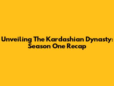 Unveiling The Kardashian Dynasty: Season One Recap