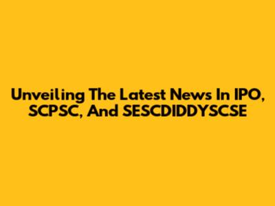 Unveiling The Latest News In IPO, SCPSC, And SESCDIDDYSCSE