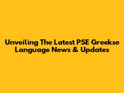 Unveiling The Latest PSE Greekse Language News & Updates