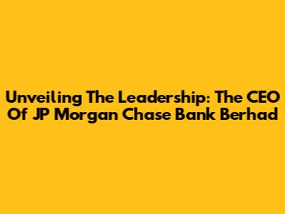 Unveiling The Leadership: The CEO Of JP Morgan Chase Bank Berhad