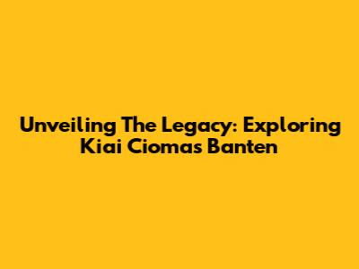 Unveiling The Legacy: Exploring Kiai Ciomas Banten