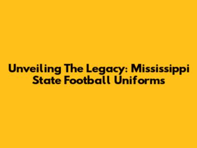 Unveiling The Legacy: Mississippi State Football Uniforms