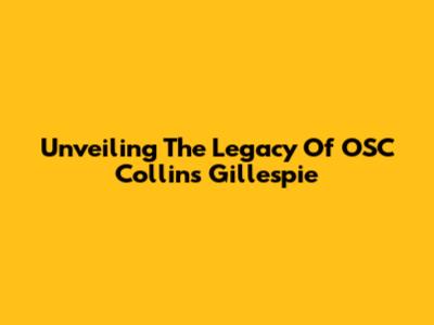 Unveiling The Legacy Of OSC Collins Gillespie