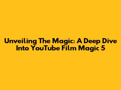Unveiling The Magic: A Deep Dive Into YouTube Film 'Magic 5'