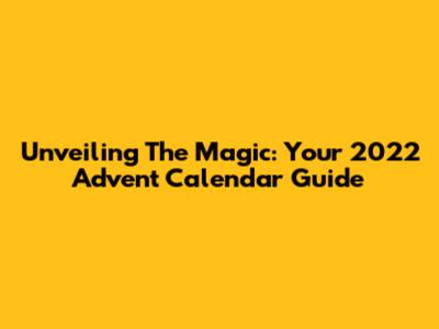 Unveiling The Magic: Your 2022 Advent Calendar Guide