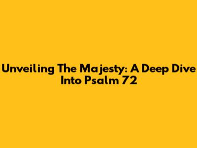 Unveiling The Majesty: A Deep Dive Into Psalm 72