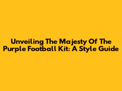 Unveiling The Majesty Of The Purple Football Kit: A Style Guide