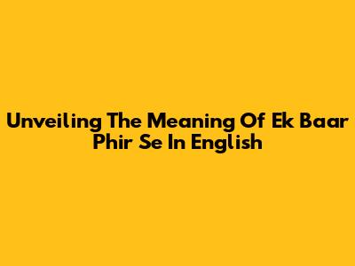 Unveiling The Meaning Of 'Ek Baar Phir Se' In English