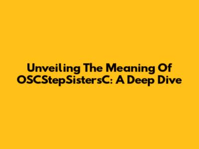 Unveiling The Meaning Of OSCStepSistersC: A Deep Dive