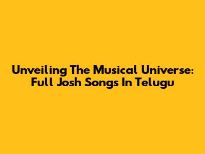 Unveiling The Musical Universe: Full Josh Songs In Telugu