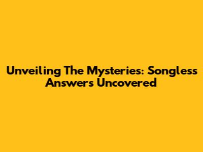 Unveiling The Mysteries: Songless Answers Uncovered