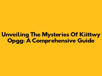 Unveiling The Mysteries Of Kiittwy Opgg: A Comprehensive Guide