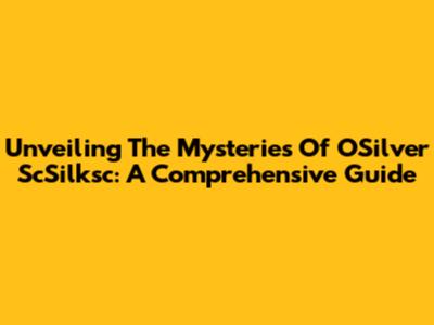 Unveiling The Mysteries Of OSilver ScSilksc: A Comprehensive Guide