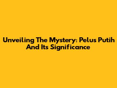 Unveiling The Mystery: Pelus Putih And Its Significance