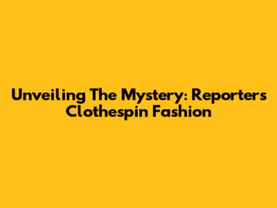 Unveiling The Mystery: Reporter's Clothespin Fashion