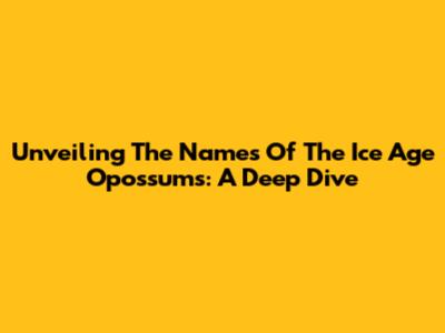 Unveiling The Names Of The Ice Age Opossums: A Deep Dive