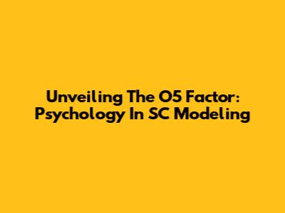 Unveiling The O5 Factor: Psychology In SC Modeling