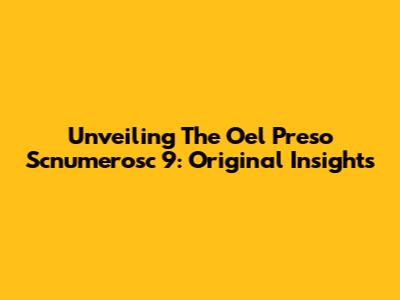 Unveiling The Oel Preso Scnumerosc 9: Original Insights