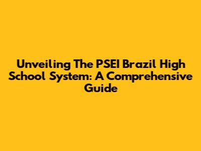 Unveiling The PSEI Brazil High School System: A Comprehensive Guide