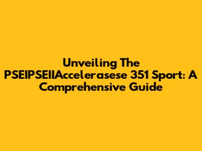 Unveiling The PSEIPSEIIAccelerasese 351 Sport: A Comprehensive Guide