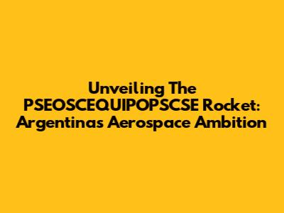 Unveiling The PSEOSCEQUIPOPSCSE Rocket: Argentina's Aerospace Ambition