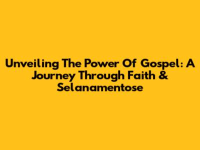 Unveiling The Power Of Gospel: A Journey Through Faith & Selanamentose