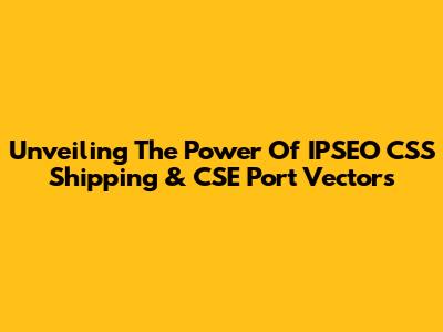 Unveiling The Power Of IPSEO CSS Shipping & CSE Port Vectors