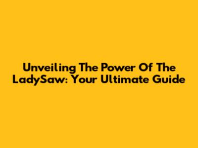 Unveiling The Power Of The LadySaw: Your Ultimate Guide